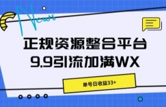 正规资源整合平台9.9引流加满WX，单号日收益33+