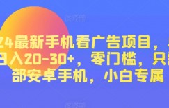 2024最新手机看广告项目，单手机日入20-30+，零门槛，只需一部安卓手机，小白专属