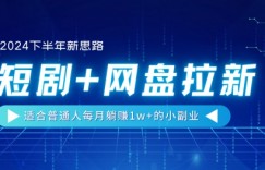 【2024下半年新思路】短剧+网盘拉新，适合普通人每月躺赚1w+的小副业