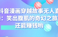 抖音漫画穿越故事无人直播：笑出腹肌的奇幻之旅，还能赚钱哟