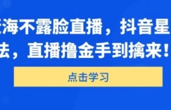 海外赶海不露脸直播，抖音星图新玩法，直播撸金手到擒来