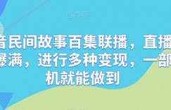 抖音民间故事百集联播，直播人气爆满，进行多种变现，一部手机就能做到