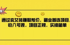 通过卖女装赚取差价，副业首选项目，收入可观，项目正规，实操简单