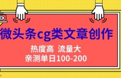 微头条cg类文章创作，AI一键生成爆文，热度高，流量大，亲测单日变现200+，小白快速上手