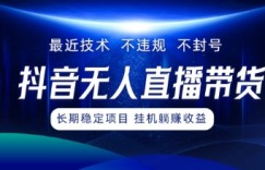 最新技术无人直播带货，不违规不封号，操作简单，小白轻松上手，可批量放大