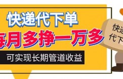 快递代下单，每月多挣一万多，有手机就行，可实现管道收益