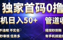 独家首码0撸，单机日入50+，秒提现到账，可批量操作