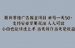 最新零撸广告掘金项目，单号一天50+，支持安卓苹果双端，人人可做，小白也能快速上手