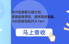 支付宝最新分成计划，最新蓝海项目，独家高级玩法，小白也能轻松月入1w+