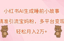 小红书AI生成睡前小故事，精准引流宝妈粉，多平台变现，轻松月入过W
