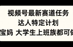 视频号最新赛道任务，达人特定计划，宝妈、大学生、上班族皆可做