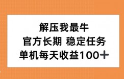 解压我最牛，官方长期任务，单机每天收益100+