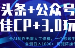 公众号+AI头条3.0玩法，全AI制作无需人工修稿，标题生成文章，可矩阵操作
