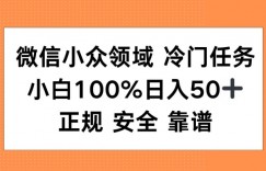 微信小众领域冷门特定任务，小白100%日入50+，正规安全靠谱