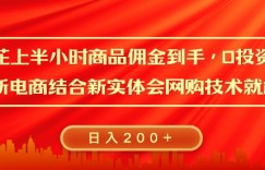 每天花上半小时商品佣金到手，0投资，0风险多管道收益，新电商结合实体学会网购技术就能挣，日入2张