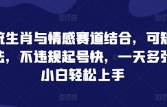 传统生肖与情感赛道结合，可矩阵打法，不违规起号快，一天多张，小白轻松上手