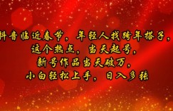 抖音临近春节，年轻人找跨年搭子，这个热点，当天起号，新号作品当天破万，小白轻松上手，日入多张