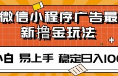 微信小程序全自动挂JI广告，纯小白易上手，稳定日入多张，技术全新升级，全网首发