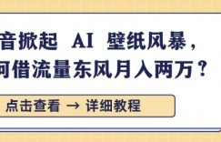 抖音掀起 AI 壁纸风暴，如何借流量东风月入过W
