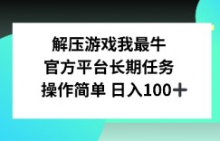 解压游戏我最牛，官方平台长期任务，操作简单 日入100+