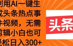 利用AI一键生成头条热点事件 小白也可轻松日入3张
