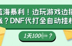 蓝海暴利，边玩游戏边搞钱？DNF代打全自动运行1天多张？