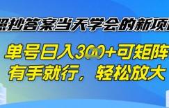 照抄答案挣钱项目，每天单号稳定3张，有手就行，照着答案抄，可放大操作