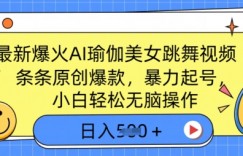 最新爆火AI瑜伽美女跳舞视频，3分钟1条，条条原创爆款，暴力起号，小白轻松无脑操作，日入5张