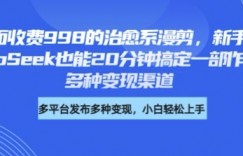 外面收费998的治愈系漫剪，新手用DeepSeek也能20分钟搞定一部作品，多种变现渠道