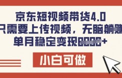 京东短视频带货4.0，只需要上传视频，单月稳定变现8k，小白可做【揭秘】