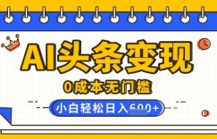 AI头条变现，0成本无门槛，简单复制粘贴，有手就行，小白轻松上手，日收益轻松多张