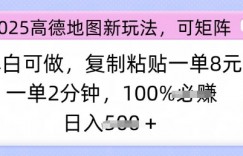 2025高德地图新玩法，可矩阵，小白可做，复制粘贴一单8元，一单2分钟，日入多张