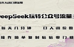 DeepSeek玩转公众号流量主，日入多张，每天几分钟，操作简单零门槛
