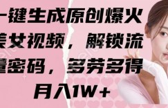 一键生成原创爆火美女视频，解锁流量密码，多劳多得，月入1W+