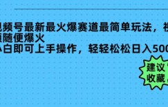 视频号最新最火爆赛道最简单玩法，视频随便爆火，小白即可上手操作，轻轻松松日入多张