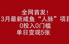 全网首发，3月最新咸鱼“人脉”项目，0投入0门槛，单日变现几张