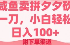 咸鱼卖拼夕夕砍一刀，小白轻松日入100+(附下单渠道)