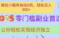 微信小程序自动G机，轻松日入多张，2025零门槛副业首选，让你轻松实现经济独立【揭秘】