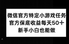 微信官方特定小游戏任务， 只要参与 官方保底每天50+， 新手小白也能做