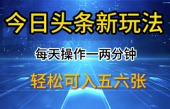 今日头条新玩法，每天操作一两分钟，轻松日入多张【揭秘】