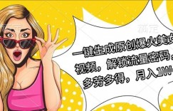 一键生成原创爆火美女视频，解锁流量密码，多劳多得，月入过W
