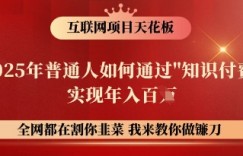 互联网项目天花板，2025年普通人如何通过知识付费实现年入百个【揭秘】