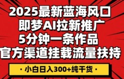 2025最新蓝海风口，即梦AI拉新推广，5分钟一条作品，官方渠道挂载，流量扶持，小白日入3张+纯干货