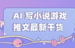 AI 写小说游戏推文最新干货