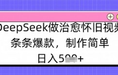 DeepSeek做治愈怀旧视频，条条爆款，制作简单，日入数张