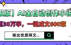 【升级版】AI全自动创作小说，日更30万字，一键成文600章
