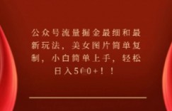 公众号流量掘金最细和最新玩法，美女图片简单复制，小白简单上手