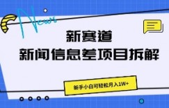 新赛道新闻信息差项目拆解，新手小白可轻松月入1W+