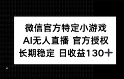 微信官方特定小游戏，AI无人直播官方授权不封号，长期稳定 日收益100+