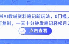 小红书AI教辅资料笔记新玩法，0门槛，可批量可复制，一天十分钟发笔记轻松月入2k